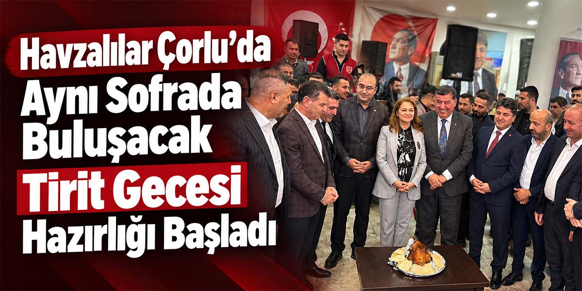 Havzalılar Çorlu’da Aynı Sofrada Buluşacak Tirit Gecesi Hazırlığı Başladı
