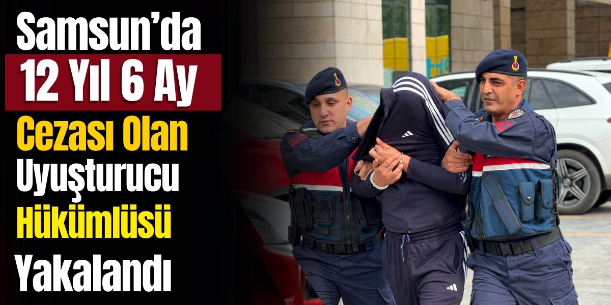 Samsun’da 12 Yıl 6 Ay Cezası Olan Uyuşturucu Hükümlüsü Yakalandı