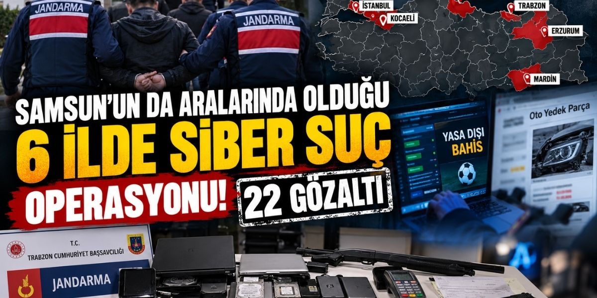 Samsun’un da Aralarında Olduğu 6 İlde Siber Suç Operasyonu! 22 Gözaltı