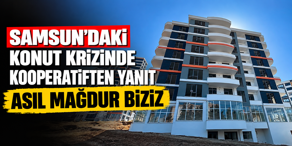 Samsun’daki Konut Krizinde Kooperatiften Yanıt Asıl Mağdur Biziz