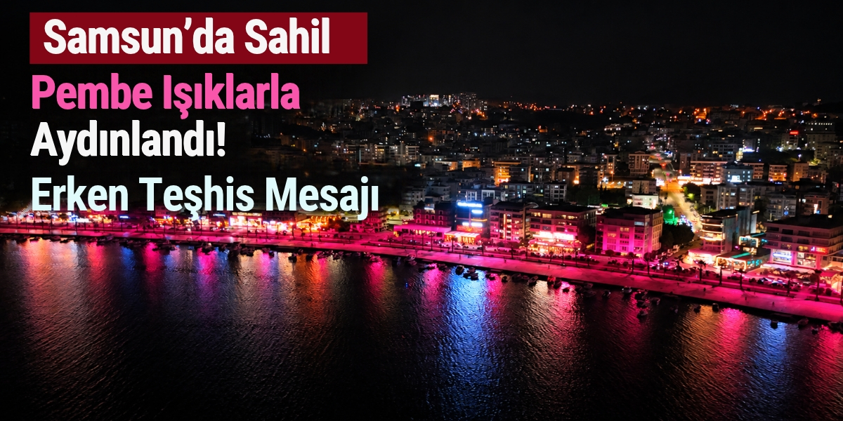 Samsun’da Sahil Pembe Işıklarla Aydınlandı! Erken Teşhis Mesajı