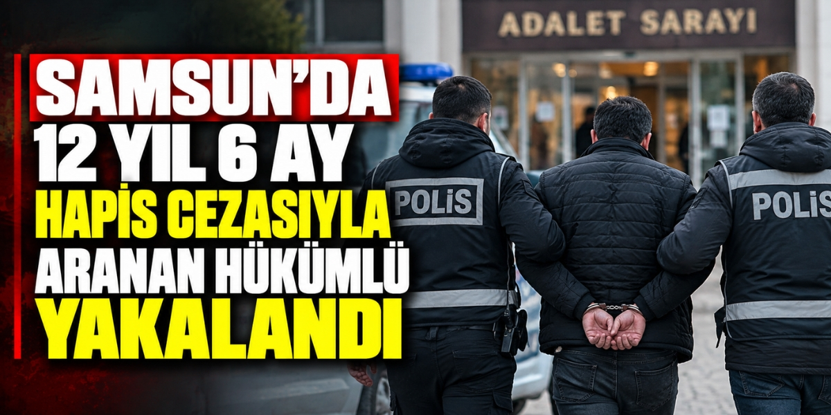 Samsun’da 12 Yıl 6 Ay Hapis Cezasıyla Aranan Hükümlü Yakalandı