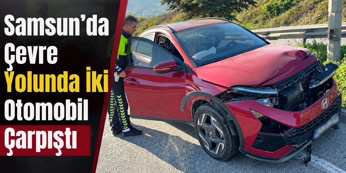 Samsun’da Çevre Yolunda İki Otomobil Çarpıştı