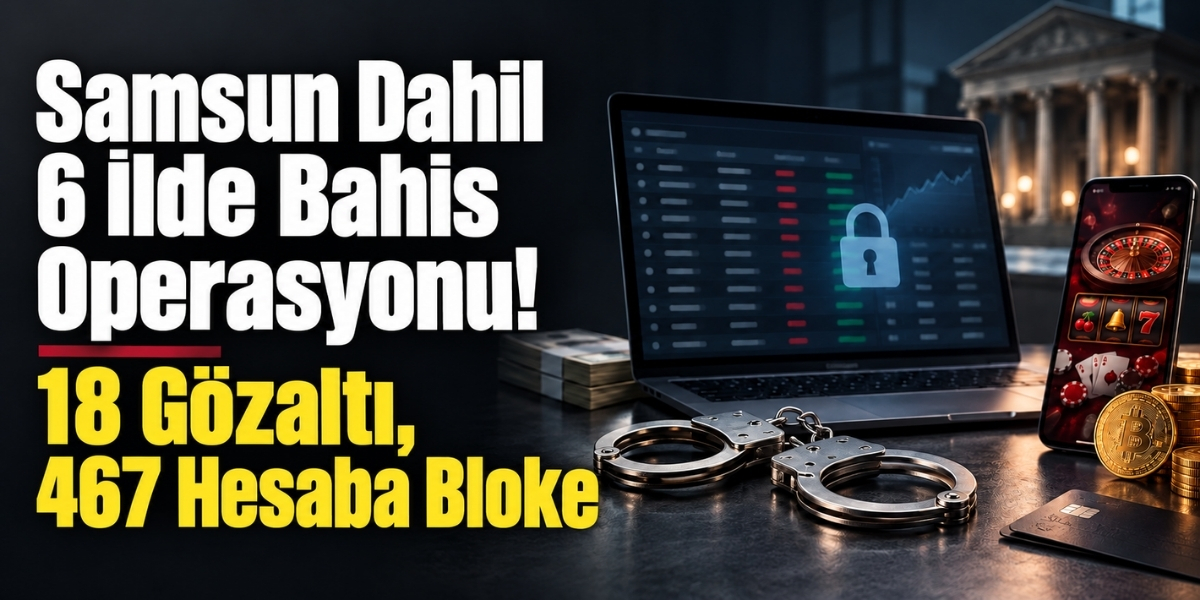 Samsun Dahil 6 İlde Bahis Operasyonu! 18 Gözaltı, 467 Hesaba Bloke