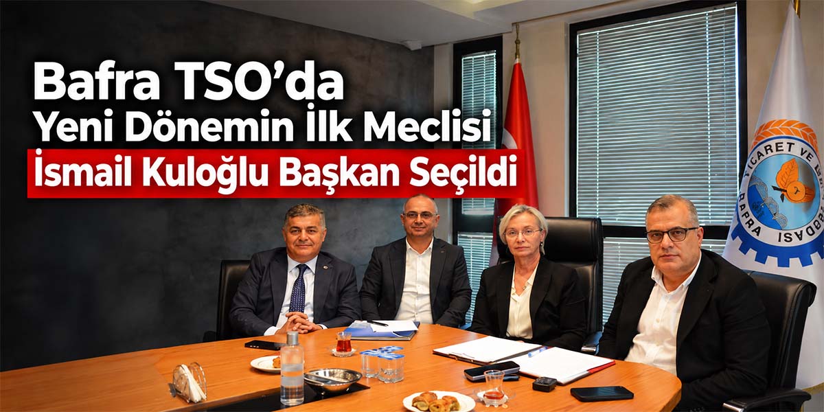 Bafra TSO’da Yeni Dönemin İlk Meclisi İsmail Kuloğlu Başkan Seçildi