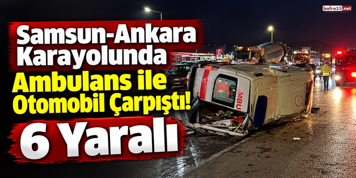Samsun-Ankara Karayolunda Ambulans ile Otomobil Çarpıştı! 6 Yaralı