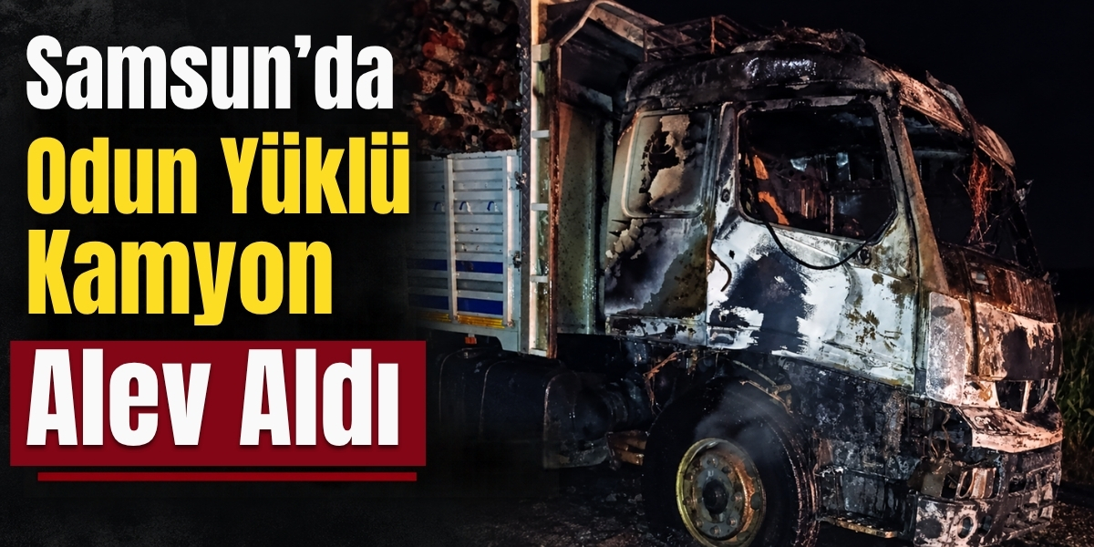 Samsun’da Odun Yüklü Kamyon Alev Aldı