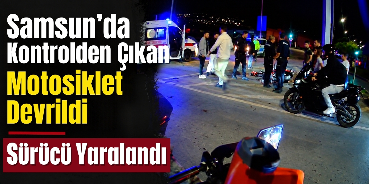Samsun’da Kontrolden Çıkan Motosiklet Devrildi  Sürücü Yaralandı