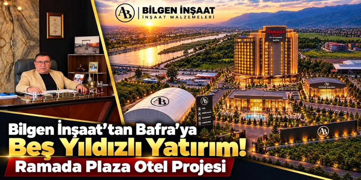 Bilgen İnşaat’tan Bafra’ya Beş Yıldızlı Yatırım! Ramada Plaza Otel Projesi