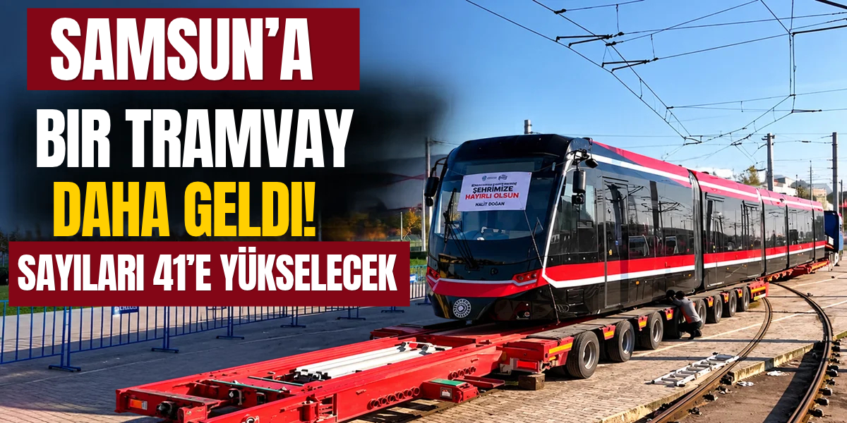 Samsun’a Bir Tramvay Daha Geldi! Sayıları 41’e Yükselecek