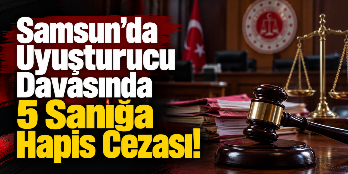 Samsun’da Uyuşturucu Davasında 5 Sanığa Hapis Cezası!