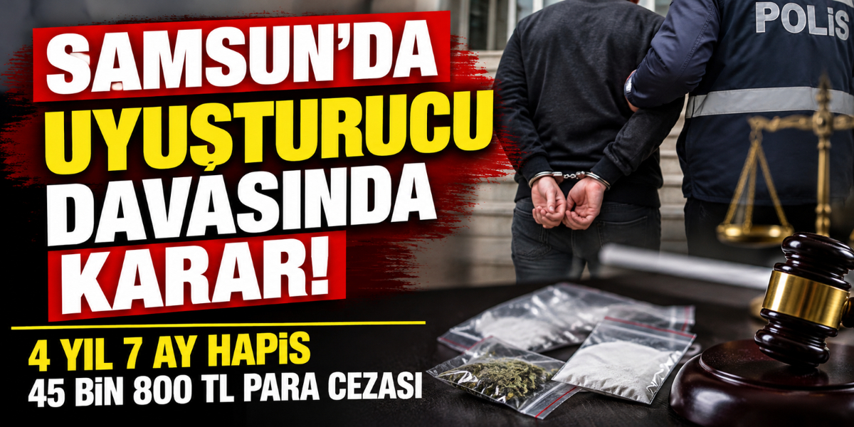 Samsun’da Uyuşturucu Davasında Karar! Hapis ve Para Cezası