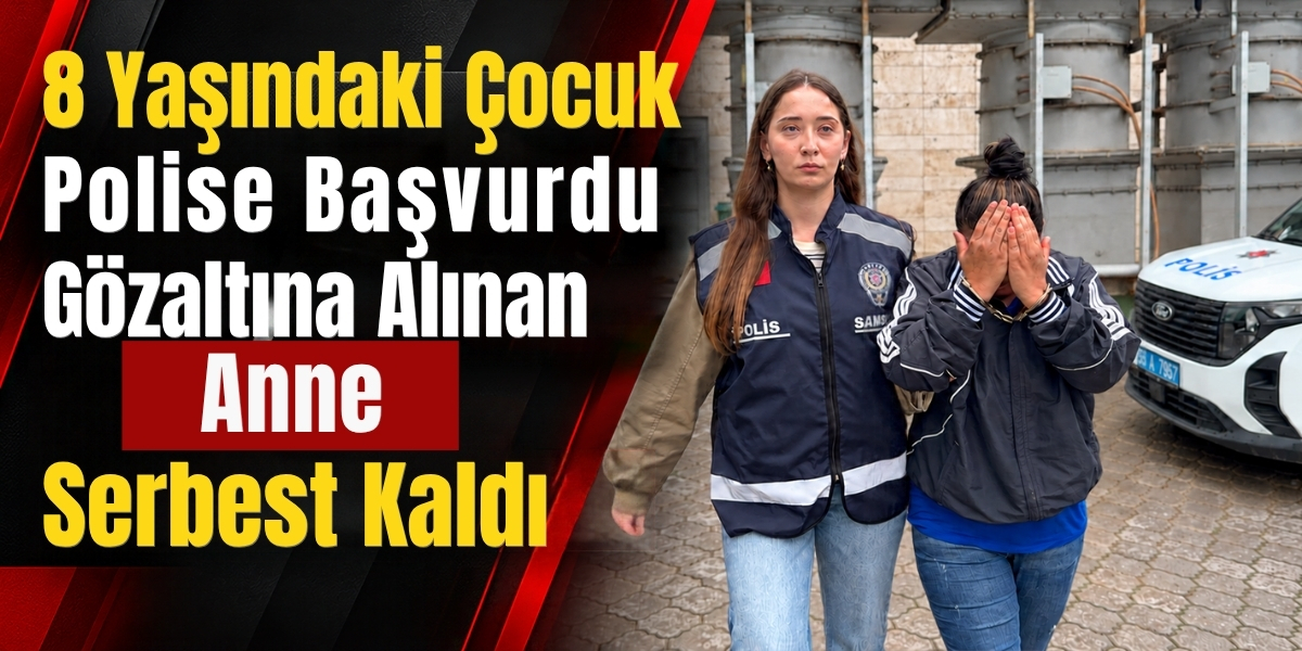 8 Yaşındaki Çocuk Polise Başvurdu: Gözaltına Alınan Anne Serbest Kaldı