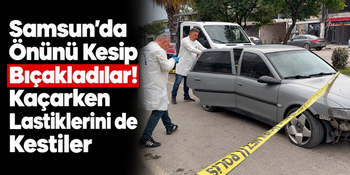Samsun’da Aracının Önünü Kesip Bıçakladılar, Otomobilin Lastiklerini Kestiler