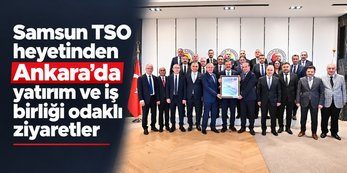 Samsun TSO heyetinden Ankara’da yatırım ve iş birliği odaklı ziyaretler
