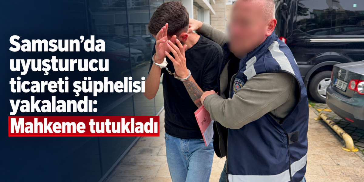 Samsun’da uyuşturucu ticareti şüphelisi yakalandı: Mahkeme tutukladı