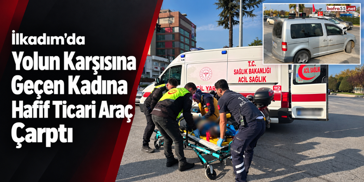 İlkadım’da Yolun Karşısına Geçen Kadına Hafif Ticari Araç Çarptı