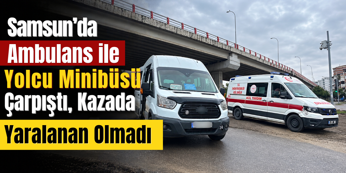 Samsun’da Ambulans ile Yolcu Minibüsü Çarpıştı, Kazada Yaralanan Olmadı