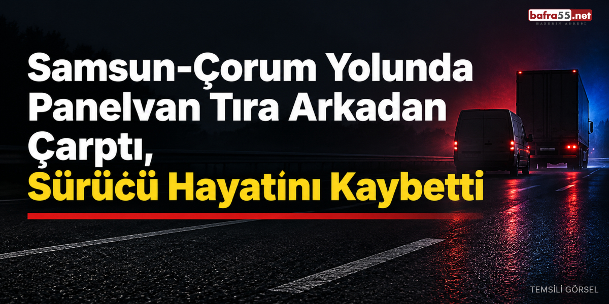 Samsun-Çorum Yolunda Panelvan Tıra Arkadan Çarptı, Sürücü Hayatını Kaybetti