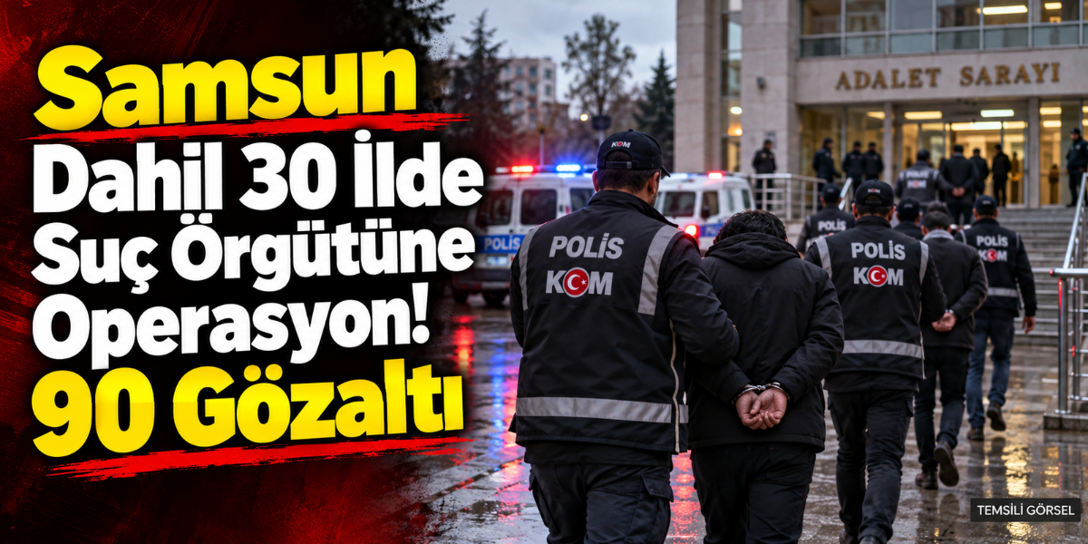 Samsun'un da Aralarında Olduğu 30 İlde Suç Örgütüne Operasyon! 90 Gözaltı
