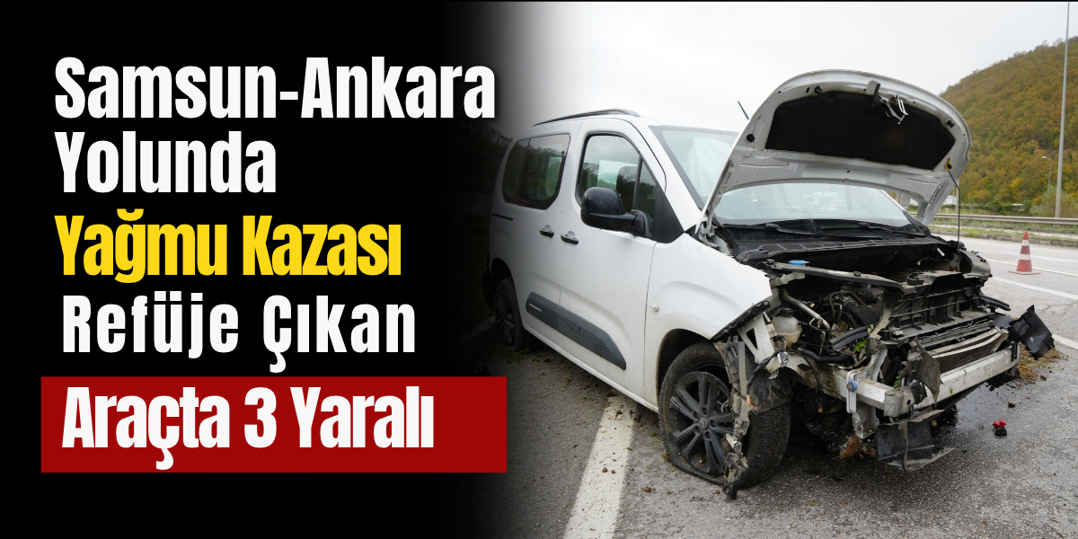 Samsun-Ankara Yolunda Yağmur Kazası! Refüje Çıkan Araçta 3 Yaralı