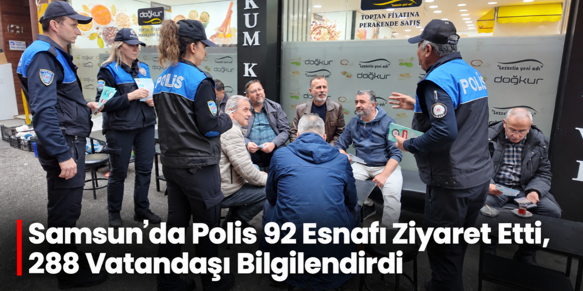 Samsun’da Polis 92 Esnafı Ziyaret Etti, 288 Vatandaşı Bilgilendirdi