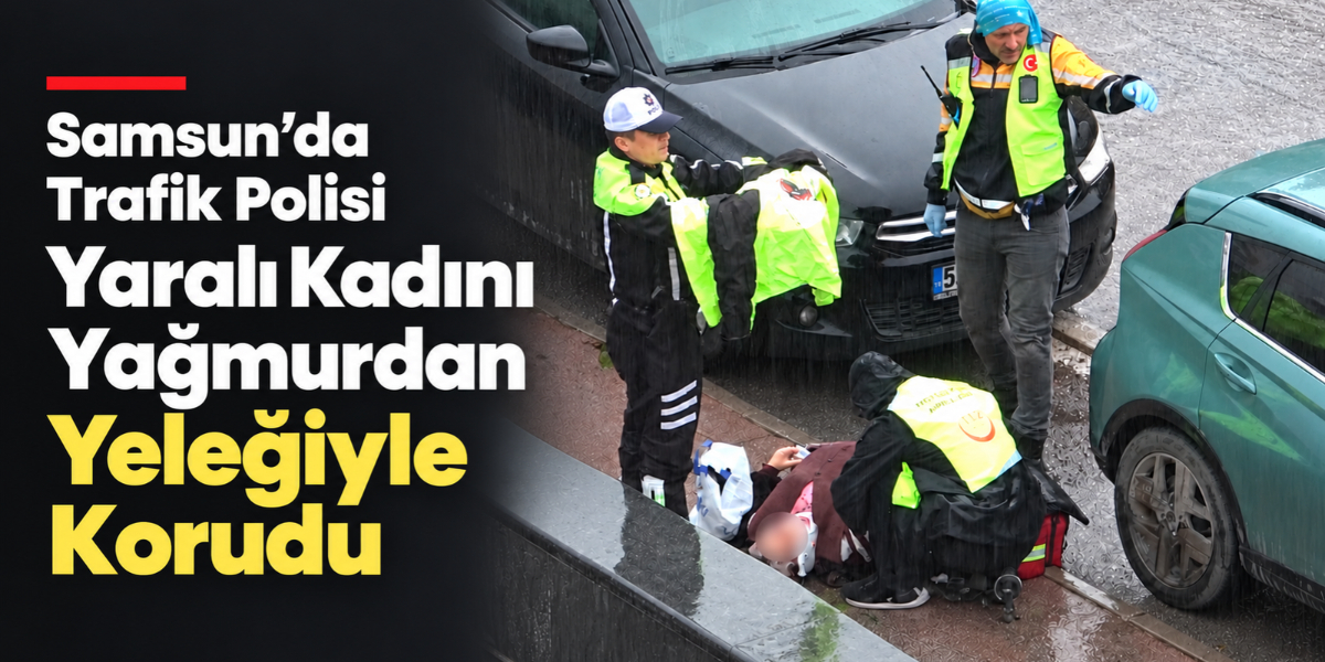 Samsun’da Trafik Polisi Yaralı Kadını Yağmurdan Yeleğiyle Korudu