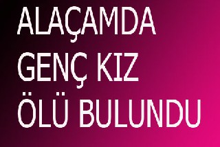 ALAÇAMDA GENÇ KIZ ÖLÜ BULUNDU