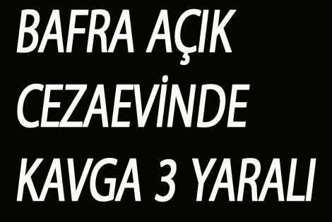 BAFRA AÇIKCEZAEVİNDE KAVGA 3 YARALI