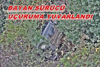 KADIN SÜRÜCÜ UÇURUMA YUVARLANDI