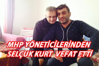 MHP YÖNETİM  KURULU ÜYESİ SELÇUK KURT VEFAT ETTİ