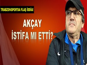 AKÇAY İSTİFA ETTİ