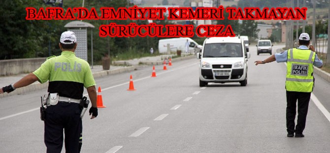 BAFRA'DA EMNİYET KEMERİ TAKMAYAN SÜRÜCÜLERE CEZA YAĞDI