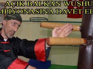 MİLLİ ANTRENÖR AÇIK BALKAN WUŞHU ŞAMPİYONASI’NA DAVET EDİLDİ