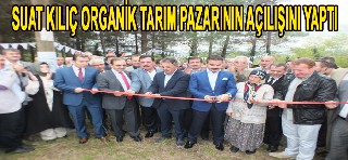 SUAT KILIÇ ORGANİK TARIM PAZARININ AÇILIŞINI YAPTI