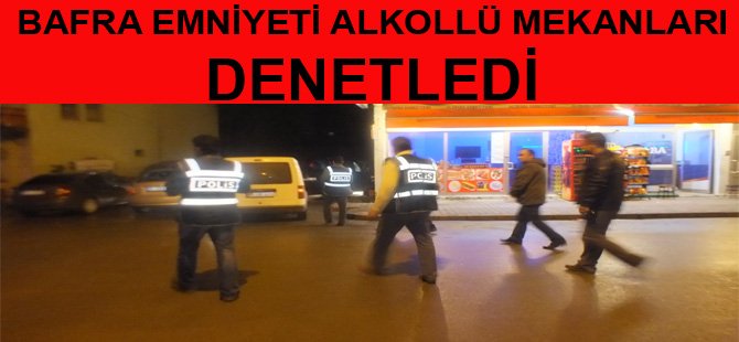 BAFRA EMNİYETİ ALKOLLÜ MEKANLARDA DENETLEME YAPTI