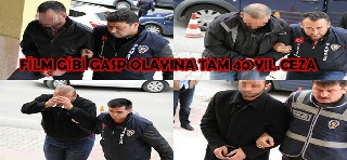 FİLM GİBİ GASP OLAYINA TOPLAM 40 YIL HAPİS