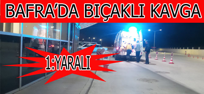 BAFRA'DA BIÇAKLI KAVGA 1 YARALI