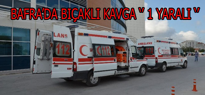 BAFRA'DA BIÇAKLI KAVGA 1 YARALI