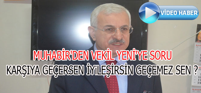 MUHABİR'DEN VEKİL YENİ'YE SORU KARŞIYA GEÇERSEN İYİLEŞİRSİN GEÇEMEZ SEN ?