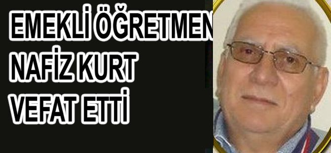 EMEKLİ ÖĞRETMEN NAFİZ KURT VEFAT ETTİ