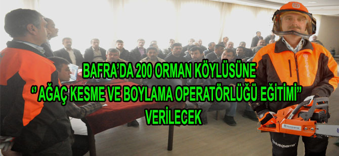 BAFRA'DA 200 ORMAN KÖYLÜSÜNE ''AĞAÇ KESME VE BOYLAMA OPERATÖRLÜĞÜ EĞİTİMİ'' VERİLECEK