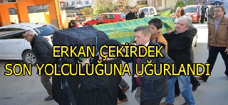 ERKAN ÇEKİRDEK SON YOLCULUĞUNA UĞURLANDI