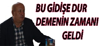 BU GİDİŞE DUR DEMENİN ZAMANI GELDİ