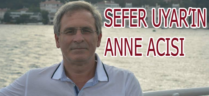 SEFER UYAR'IN ANNESİ VEFAT ETTİ