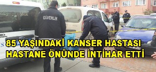 85 YAŞINDAKİ KANSER HASTASI HASTANE ÖNÜNDE İNTİHAR ETTİ