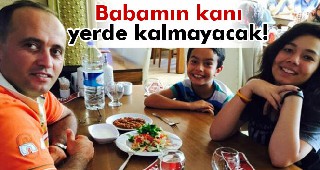 Babamın kanı yerde kalmayacak!