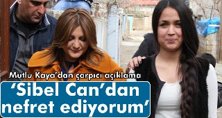 Mutlu Kaya: 'Sibel Can'dan nefret ediyorum'