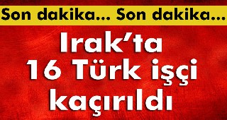 Türk işçiler kaçırıldı
