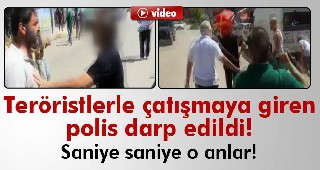 Teröristlerle çatışmaya giren polis darp edildi